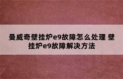 曼威奇壁挂炉e9故障怎么处理 壁挂炉e9故障解决方法